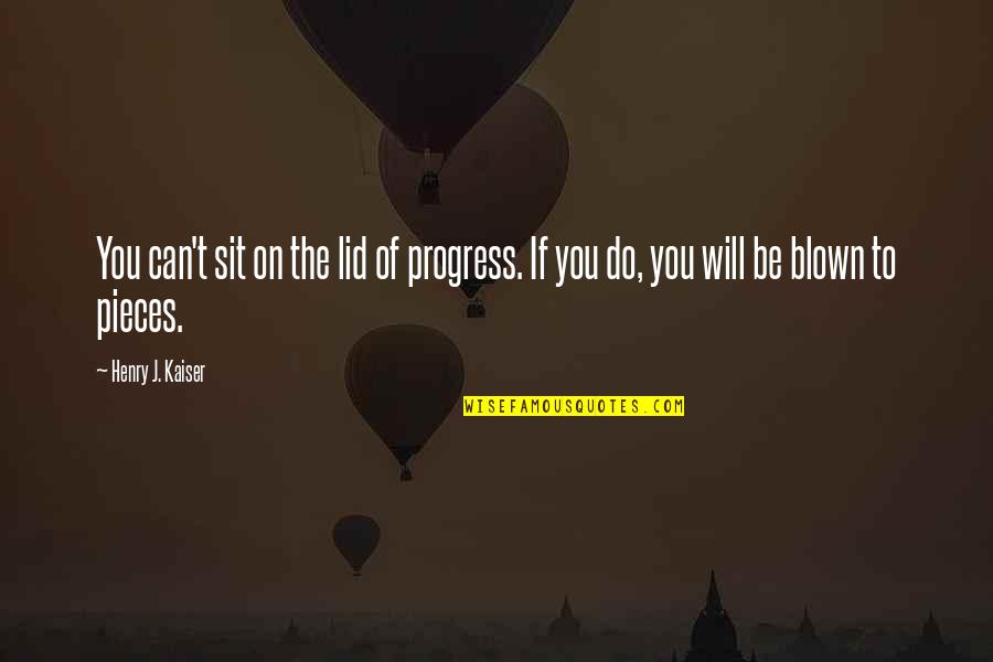 Lid Quotes By Henry J. Kaiser: You can't sit on the lid of progress.