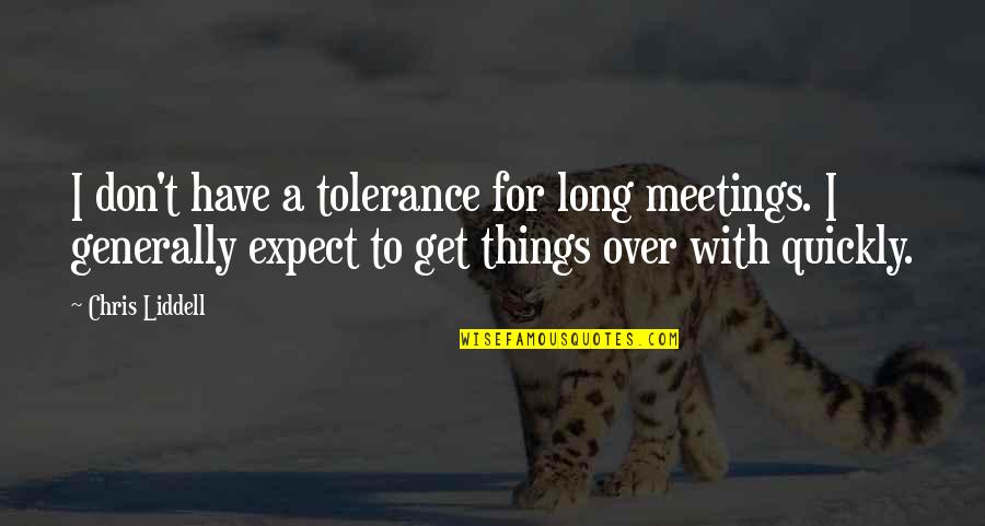 Liddell Quotes By Chris Liddell: I don't have a tolerance for long meetings.