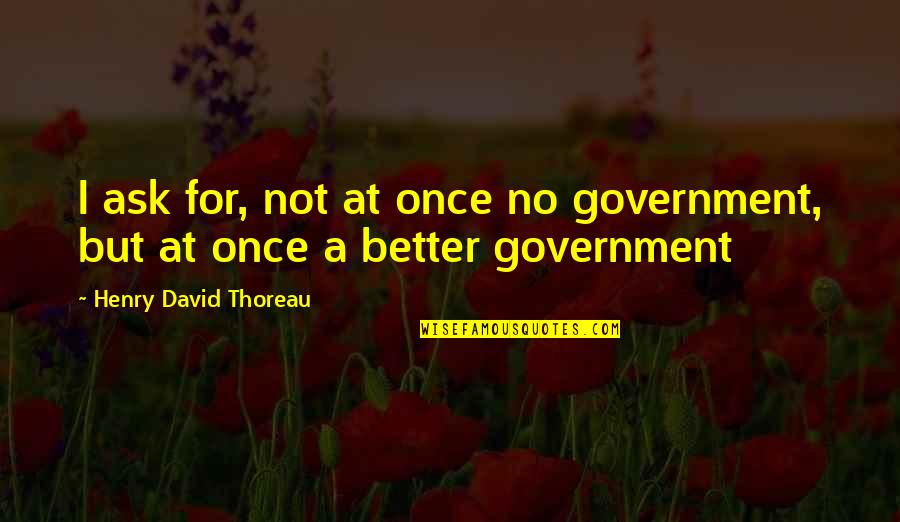 Liddles Ecowater Quotes By Henry David Thoreau: I ask for, not at once no government,