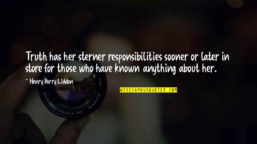 Liddon Quotes By Henry Parry Liddon: Truth has her sterner responsibilities sooner or later Liddon Quotes By Henry Parry Liddon: Truth has her sterner responsibilities sooner or later