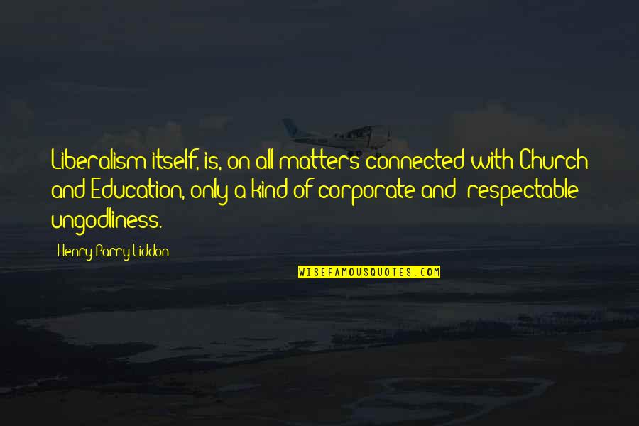Liddon Quotes By Henry Parry Liddon: Liberalism itself, is, on all matters connected with Liddon Quotes By Henry Parry Liddon: Liberalism itself, is, on all matters connected with