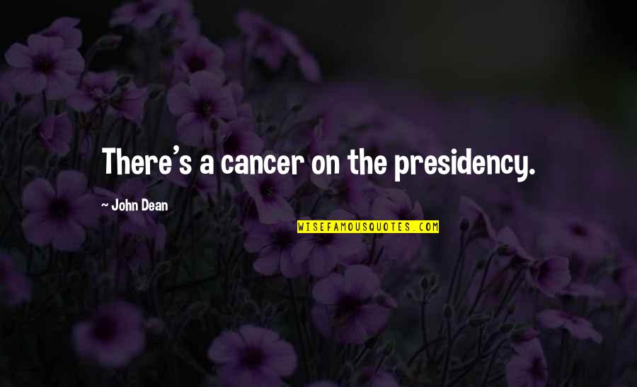 Liddon Quotes By John Dean: There's a cancer on the presidency. Liddon Quotes By John Dean: There's a cancer on the presidency.