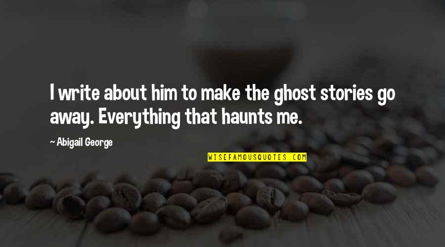 Liddy Dole Quotes By Abigail George: I write about him to make the ghost
