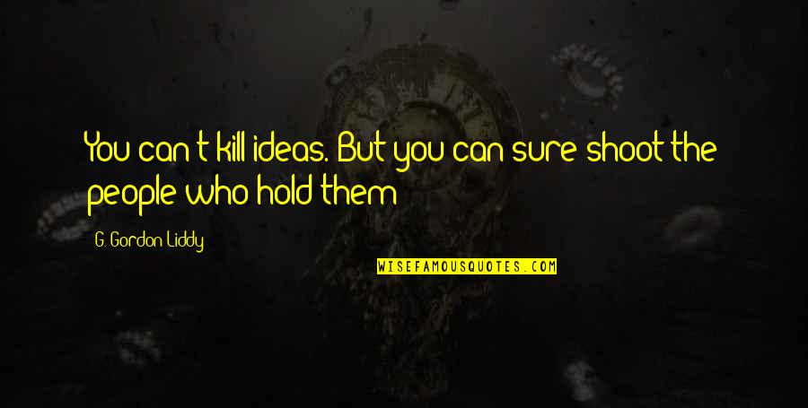 Liddy Quotes By G. Gordon Liddy: You can't kill ideas. But you can sure