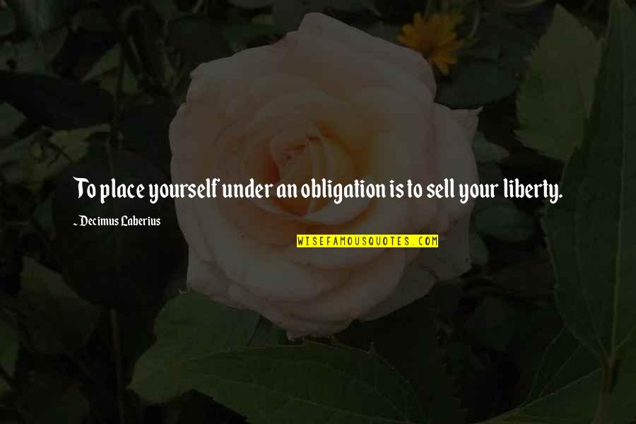 Liddys Table Quotes By Decimus Laberius: To place yourself under an obligation is to