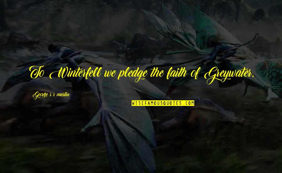 Liderar Pelo Quotes By George R R Martin: To Winterfell we pledge the faith of Greywater,