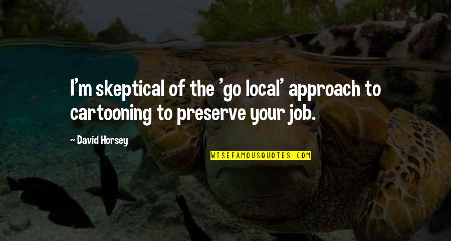 Liderlik Hikayesi Quotes By David Horsey: I'm skeptical of the 'go local' approach to
