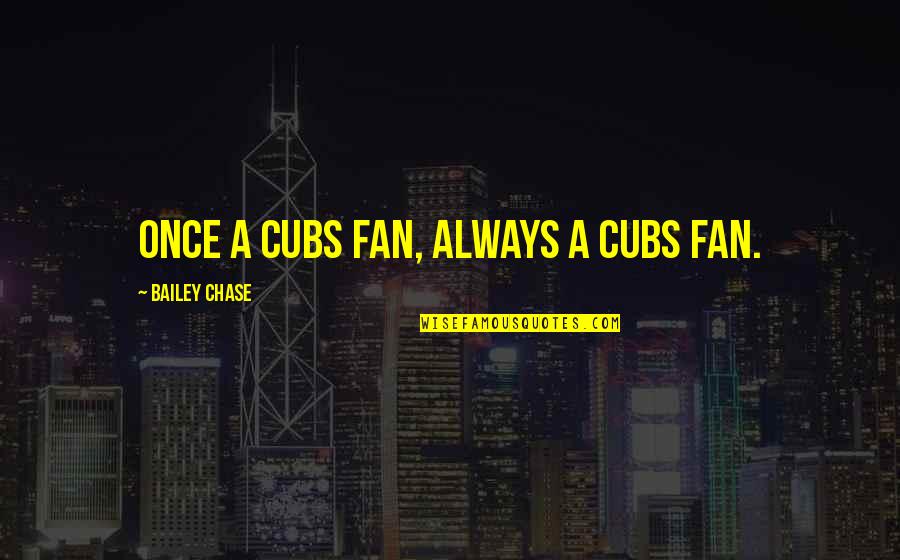 Lidewij Quotes By Bailey Chase: Once a Cubs fan, always a Cubs fan.