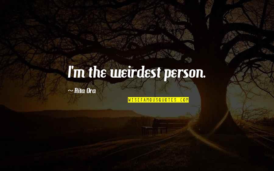 Lidia Aguilar Quotes By Rita Ora: I'm the weirdest person. Lidia Aguilar Quotes By Rita Ora: I'm the weirdest person.