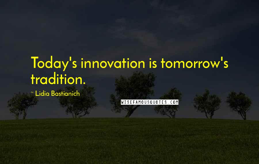 Lidia Bastianich quotes: Today's innovation is tomorrow's tradition.