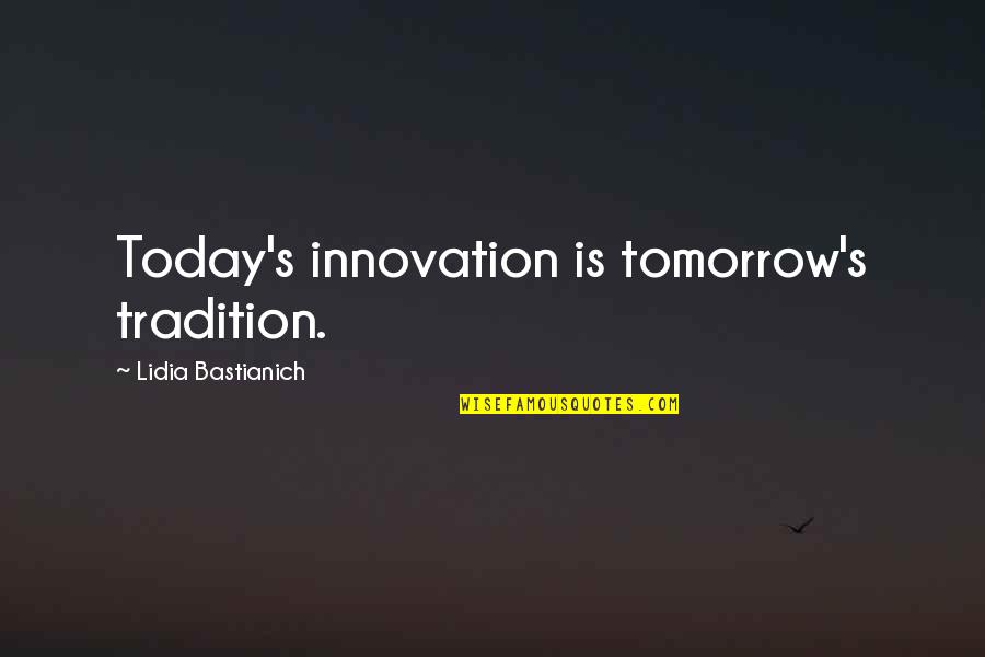 Lidia Quotes By Lidia Bastianich: Today's innovation is tomorrow's tradition.