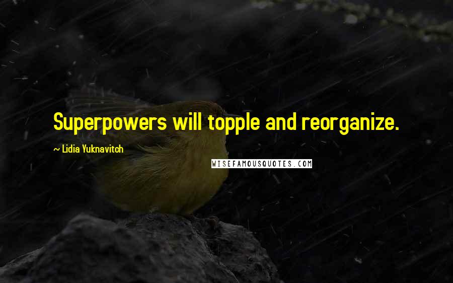 Lidia Yuknavitch quotes: Superpowers will topple and reorganize.