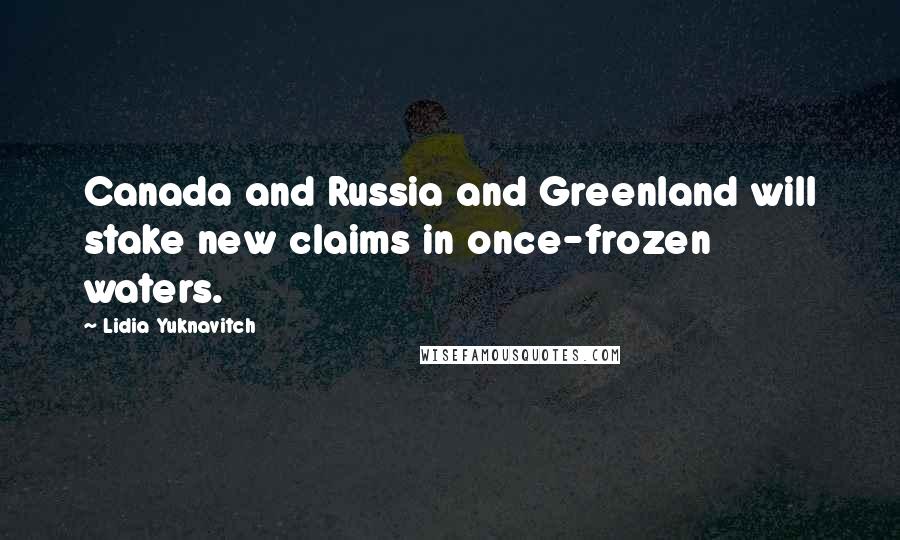 Lidia Yuknavitch quotes: Canada and Russia and Greenland will stake new claims in once-frozen waters.