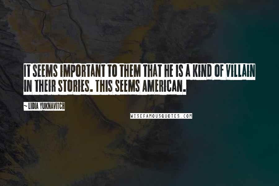 Lidia Yuknavitch quotes: It seems important to them that he is a kind of villain in their stories. This seems American.