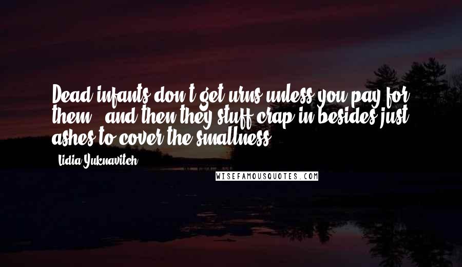 Lidia Yuknavitch quotes: Dead infants don't get urns unless you pay for them - and then they stuff crap in besides just ashes to cover the smallness.