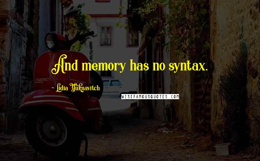 Lidia Yuknavitch quotes: And memory has no syntax.