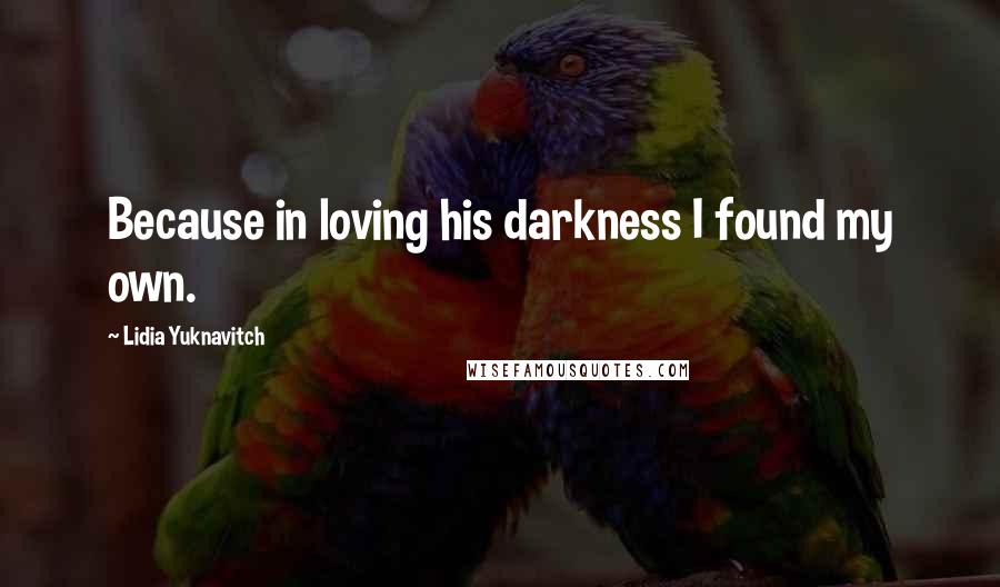 Lidia Yuknavitch quotes: Because in loving his darkness I found my own.