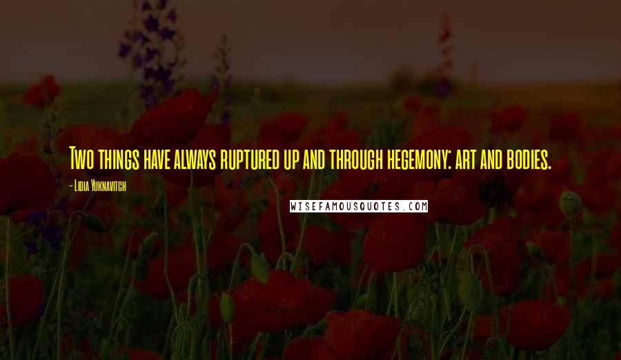 Lidia Yuknavitch quotes: Two things have always ruptured up and through hegemony: art and bodies.