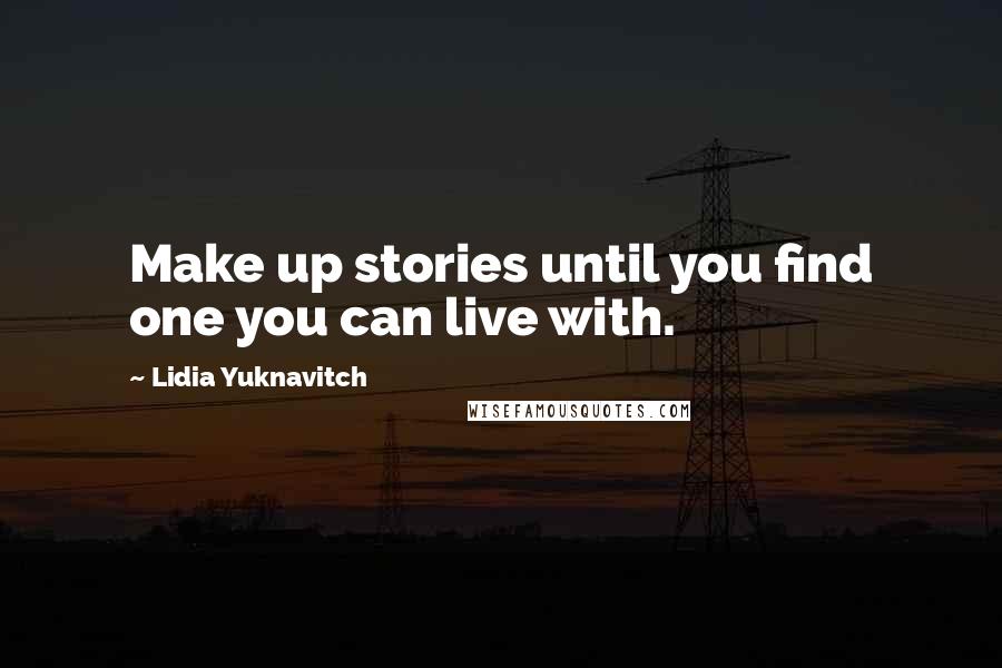 Lidia Yuknavitch quotes: Make up stories until you find one you can live with.