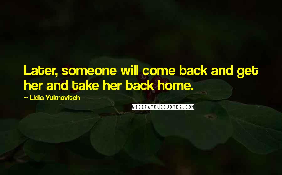 Lidia Yuknavitch quotes: Later, someone will come back and get her and take her back home.