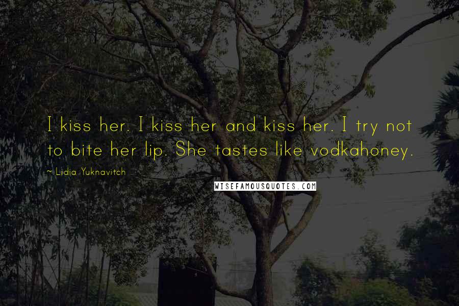 Lidia Yuknavitch quotes: I kiss her. I kiss her and kiss her. I try not to bite her lip. She tastes like vodkahoney.