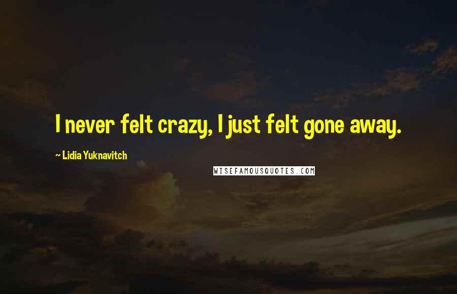 Lidia Yuknavitch quotes: I never felt crazy, I just felt gone away.