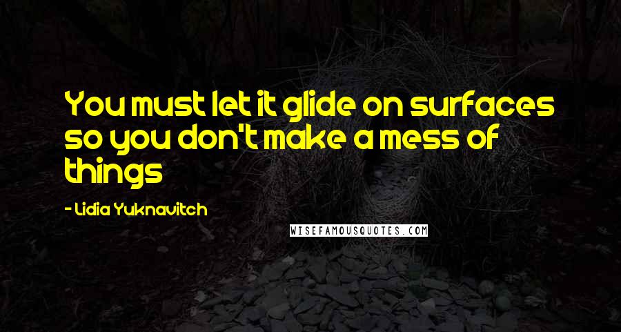 Lidia Yuknavitch quotes: You must let it glide on surfaces so you don't make a mess of things