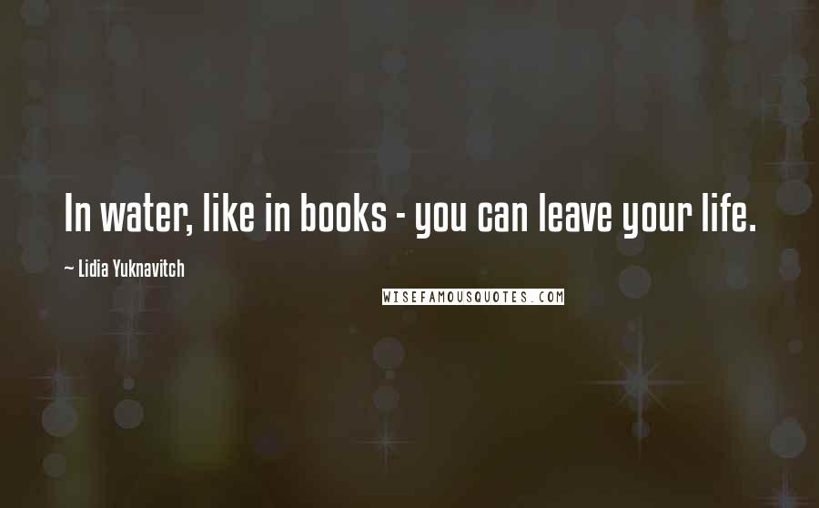 Lidia Yuknavitch quotes: In water, like in books - you can leave your life.