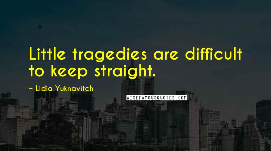 Lidia Yuknavitch quotes: Little tragedies are difficult to keep straight.