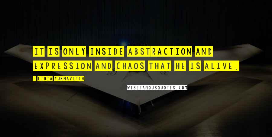 Lidia Yuknavitch quotes: It is only inside abstraction and expression and chaos that he is alive.