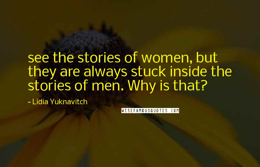Lidia Yuknavitch quotes: see the stories of women, but they are always stuck inside the stories of men. Why is that?