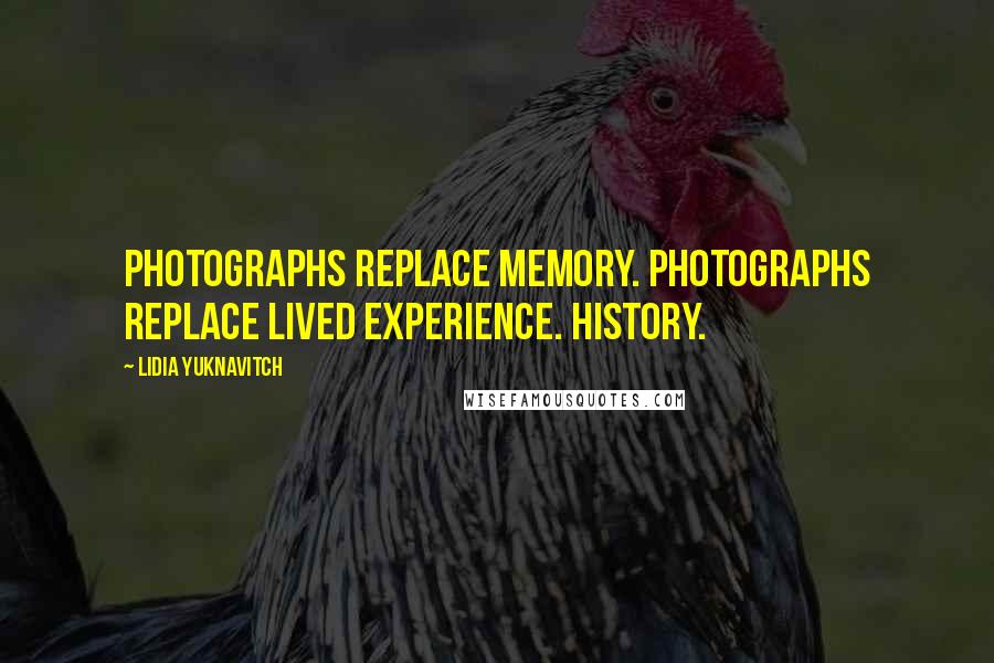 Lidia Yuknavitch quotes: Photographs replace memory. Photographs replace lived experience. History.