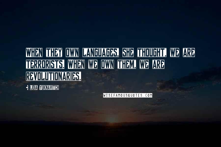 Lidia Yuknavitch quotes: When they own languages, she thought, we are terrorists. When we own them, we are revolutionaries.