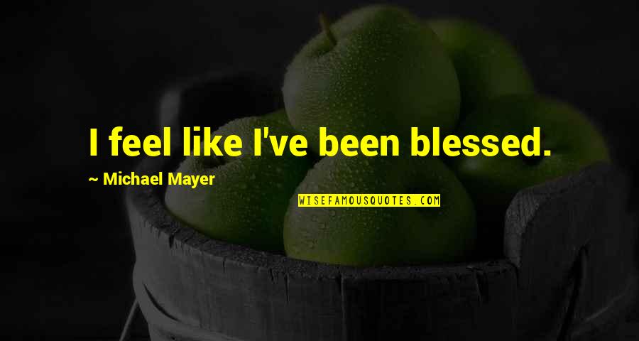 Lidiane Biezok Quotes By Michael Mayer: I feel like I've been blessed.