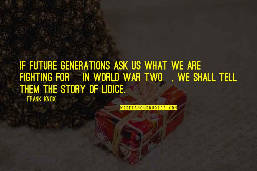 Lidice Quotes By Frank Knox: If future generations ask us what we are