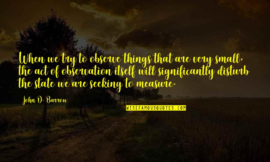 Lidoriki Quotes By John D. Barrow: When we try to observe things that are Lidoriki Quotes By John D. Barrow: When we try to observe things that are