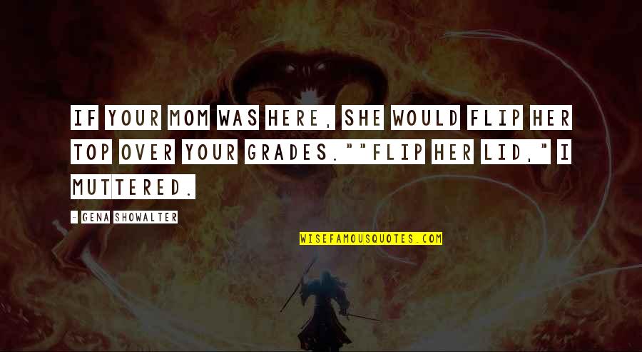 Lid's Quotes By Gena Showalter: If your mom was here, she would flip Lid's Quotes By Gena Showalter: If your mom was here, she would flip
