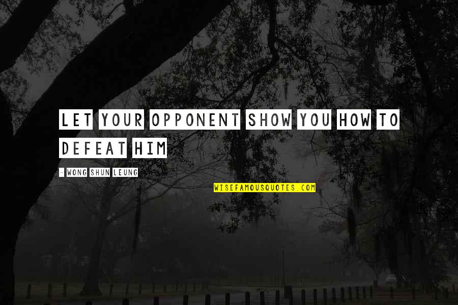 Lidstvo Z Quotes By Wong Shun Leung: Let your opponent show you how to defeat Lidstvo Z Quotes By Wong Shun Leung: Let your opponent show you how to defeat