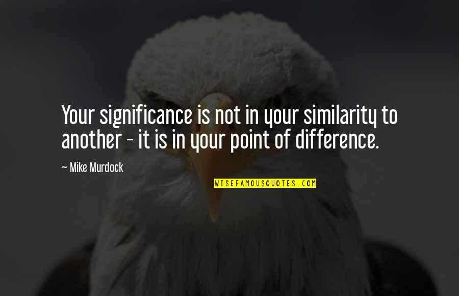 Liduina Basiliek Quotes By Mike Murdock: Your significance is not in your similarity to Liduina Basiliek Quotes By Mike Murdock: Your significance is not in your similarity to