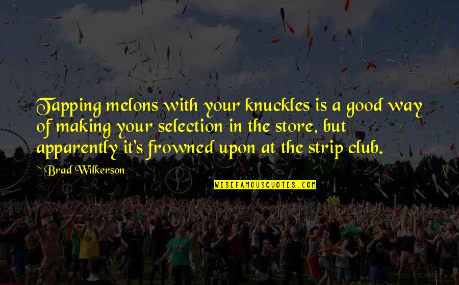 Lie And Manipulate Quotes By Brad Wilkerson: Tapping melons with your knuckles is a good