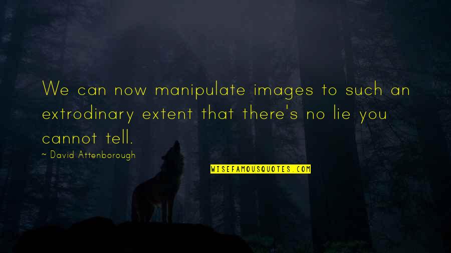 Lie And Manipulate Quotes By David Attenborough: We can now manipulate images to such an