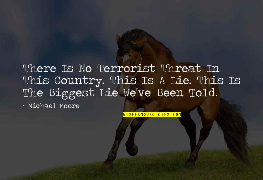 Lie And Politics Quotes By Michael Moore: There Is No Terrorist Threat In This Country. Lie And Politics Quotes By Michael Moore: There Is No Terrorist Threat In This Country.
