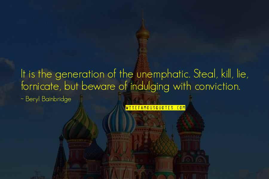 Lie And Steal Quotes By Beryl Bainbridge: It is the generation of the unemphatic. Steal,