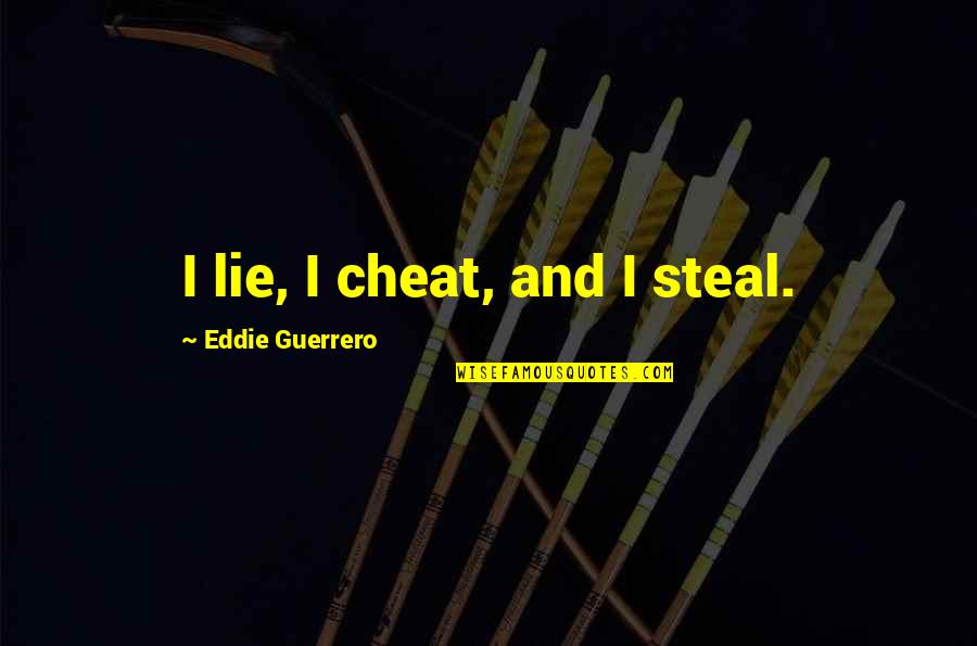 Lie And Steal Quotes By Eddie Guerrero: I lie, I cheat, and I steal.