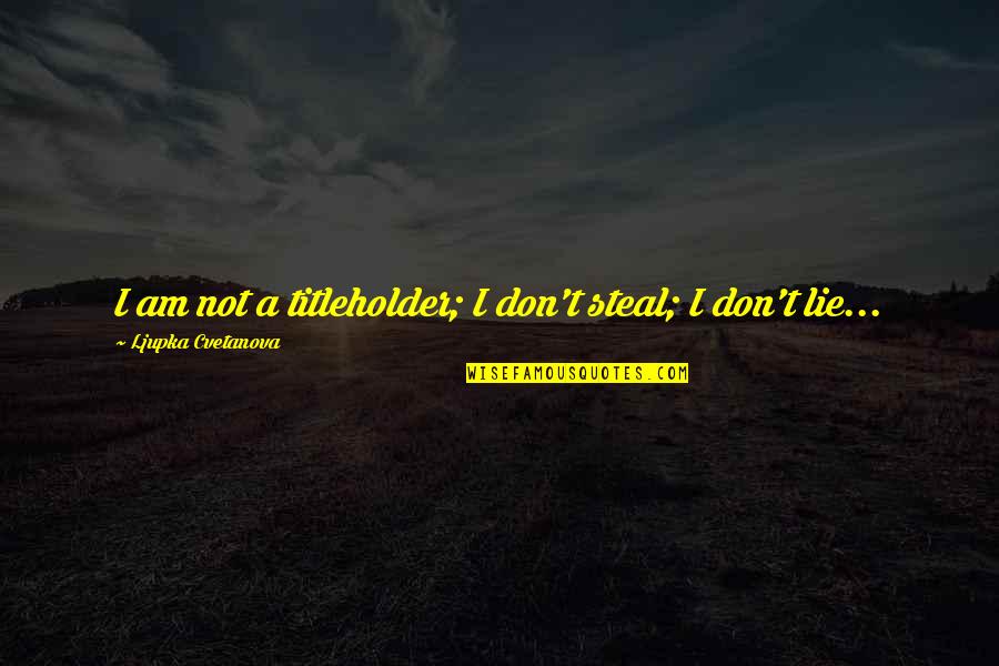 Lie And Steal Quotes By Ljupka Cvetanova: I am not a titleholder; I don't steal;