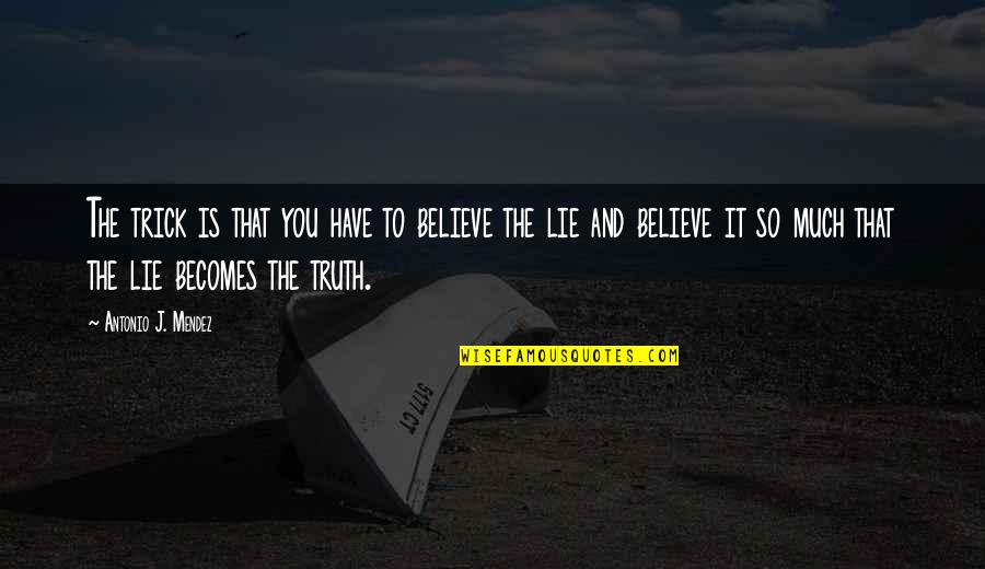 Lie Becomes Truth Quotes By Antonio J. Mendez: The trick is that you have to believe Lie Becomes Truth Quotes By Antonio J. Mendez: The trick is that you have to believe