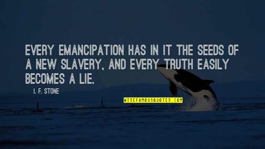 Lie Becomes Truth Quotes By I. F. Stone: Every emancipation has in it the seeds of