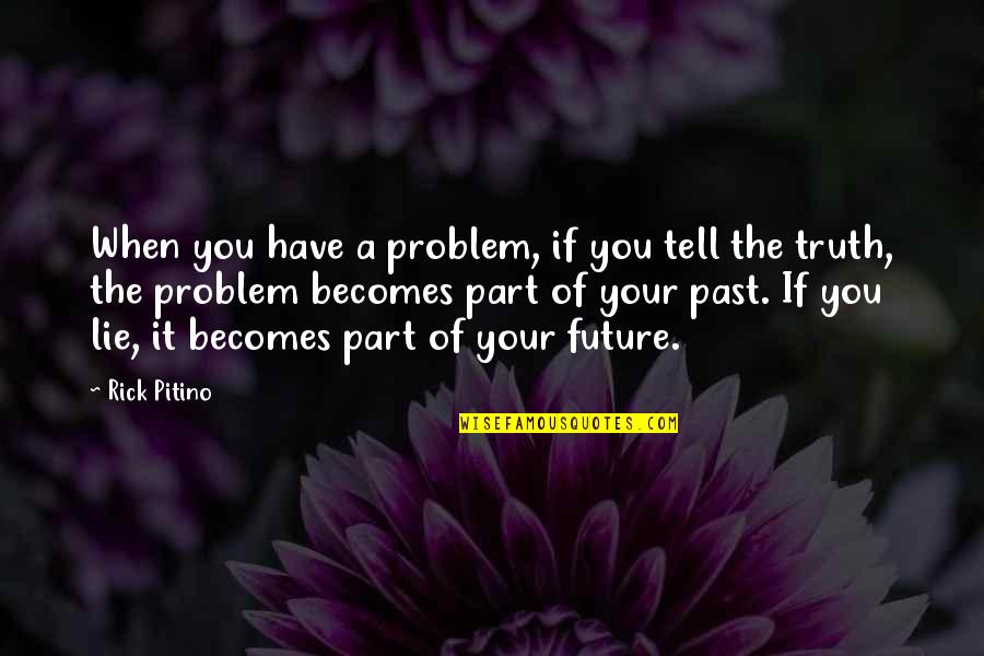 Lie Becomes Truth Quotes By Rick Pitino: When you have a problem, if you tell Lie Becomes Truth Quotes By Rick Pitino: When you have a problem, if you tell