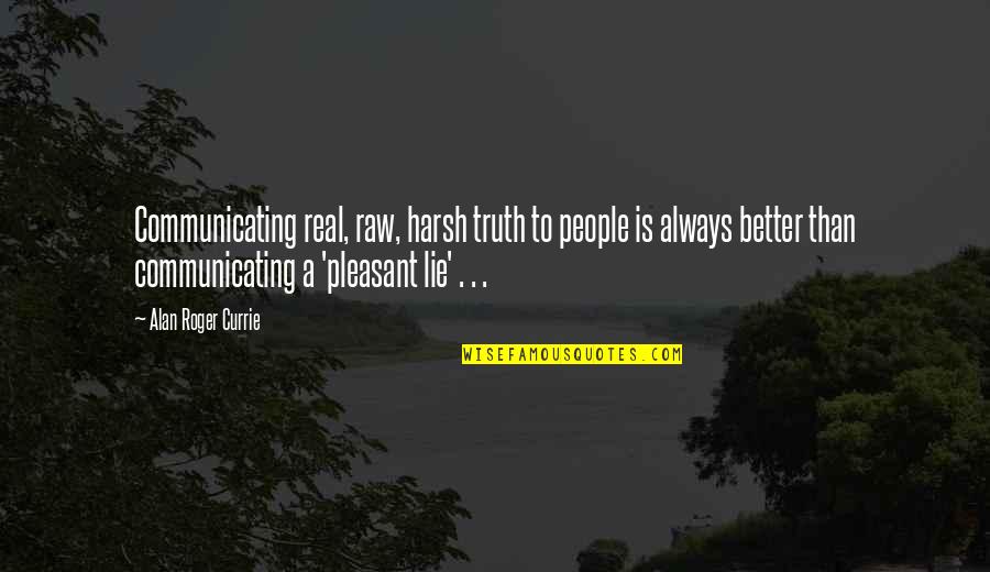 Lie Better Than Truth Quotes By Alan Roger Currie: Communicating real, raw, harsh truth to people is