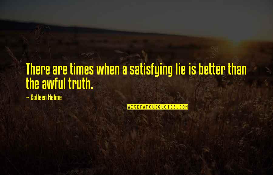 Lie Better Than Truth Quotes By Colleen Helme: There are times when a satisfying lie is
